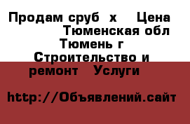 Продам сруб 6х6 › Цена ­ 140 000 - Тюменская обл., Тюмень г. Строительство и ремонт » Услуги   